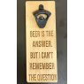 *BOTTLE OPENER BEER IS THE ANSWER